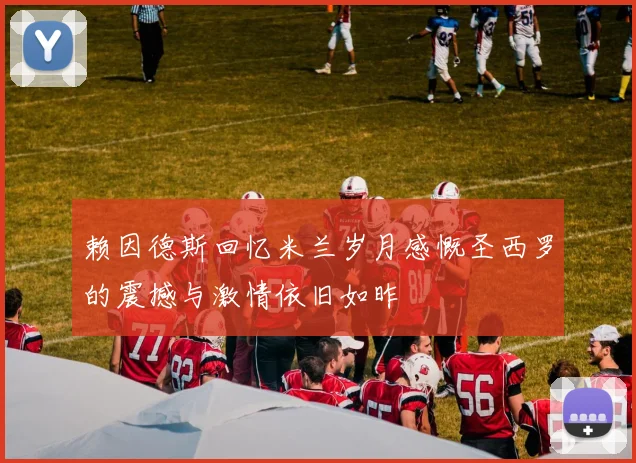 赖因德斯回忆米兰岁月感慨圣西罗的震撼与激情依旧如昨